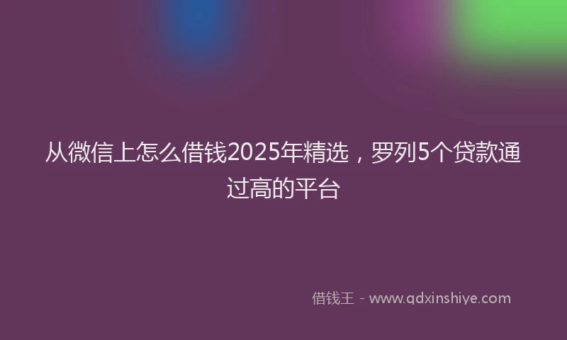 从微信上怎么借钱2025年精选，罗列5个贷款通过高的平台