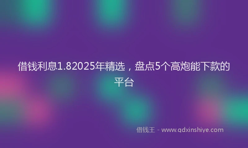 借钱利息1.82025年精选，盘点5个高炮能下款的平台