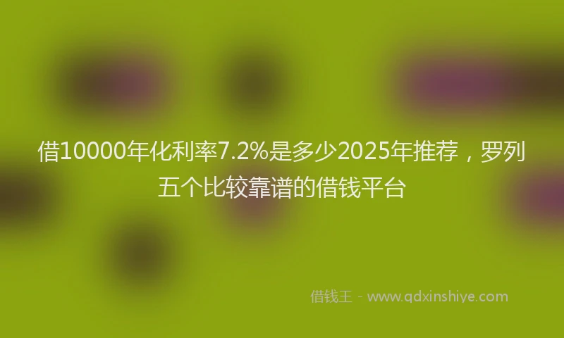 借10000年化利率7.2%是多少2025年推荐，罗列五个比较靠谱的借钱平台