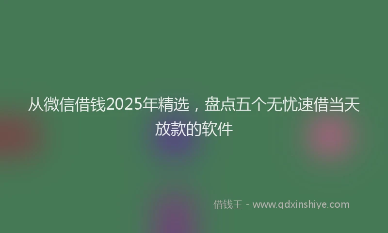 从微信借钱2025年精选，盘点五个无忧速借当天放款的软件