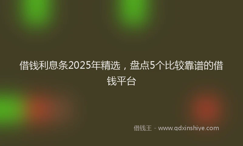 借钱利息条2025年精选，盘点5个比较靠谱的借钱平台
