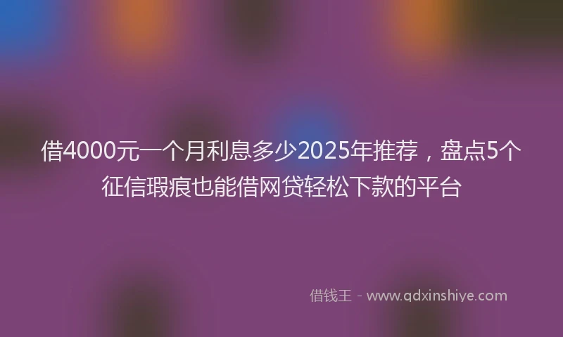 借4000元一个月利息多少2025年推荐，盘点5个征信瑕疵也能借网贷轻松下款的平台