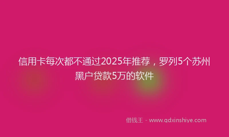 信用卡每次都不通过2025年推荐，罗列5个苏州黑户贷款5万的软件