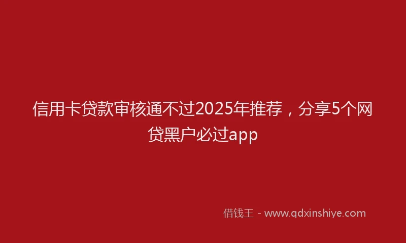 信用卡贷款审核通不过2025年推荐，分享5个网贷黑户必过app