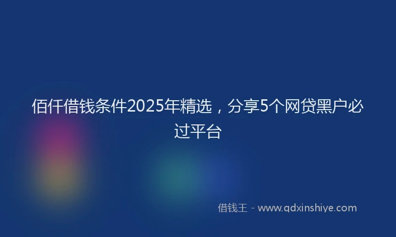 佰仟借钱条件2025年精选，分享5个网贷黑户必过平台