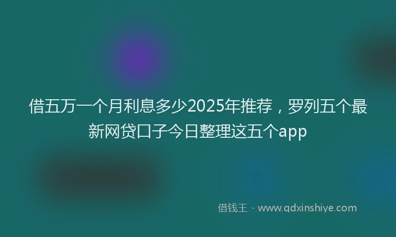 借五万一个月利息多少2025年推荐，罗列五个最新网贷口子今日整理这五个app