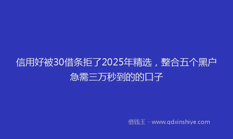 信用好被30借条拒了2025年精选，整合五个黑户急需三万秒到的的口子