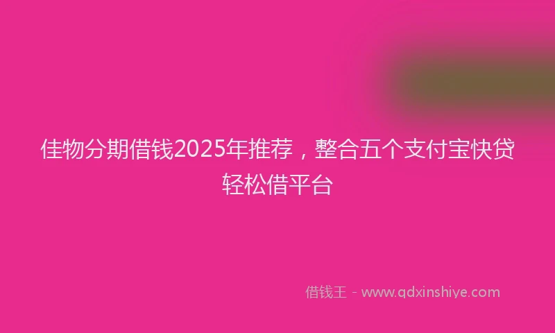 佳物分期借钱2025年推荐，整合五个支付宝快贷轻松借平台
