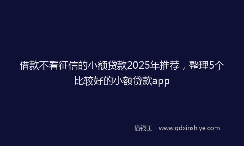 借款不看征信的小额贷款2025年推荐，整理5个比较好的小额贷款app