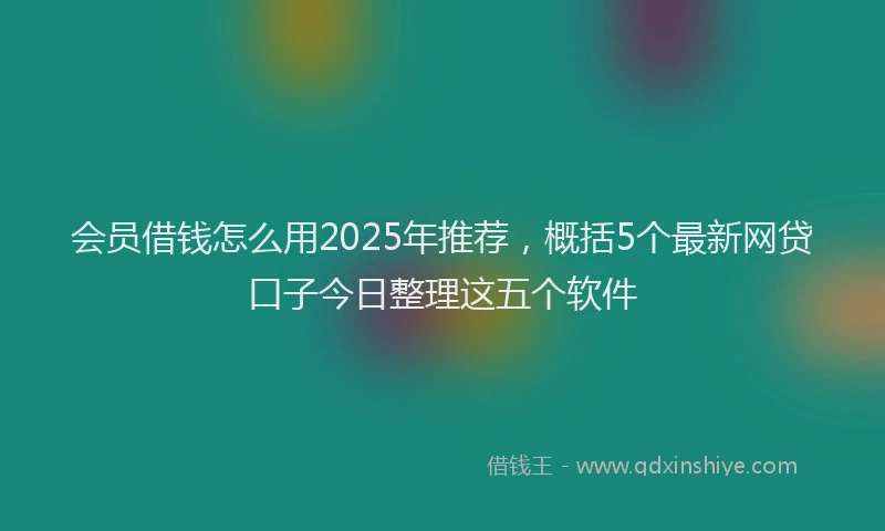 会员借钱怎么用2025年推荐，概括5个最新网贷口子今日整理这五个软件
