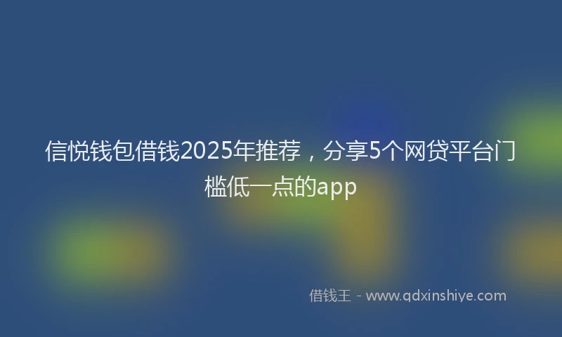 信悦钱包借钱2025年推荐，分享5个网贷平台门槛低一点的app