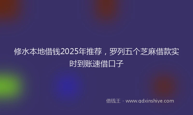 修水本地借钱2025年推荐，罗列五个芝麻借款实时到账速借口子