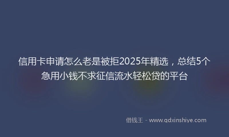 信用卡申请怎么老是被拒2025年精选，总结5个急用小钱不求征信流水轻松贷的平台