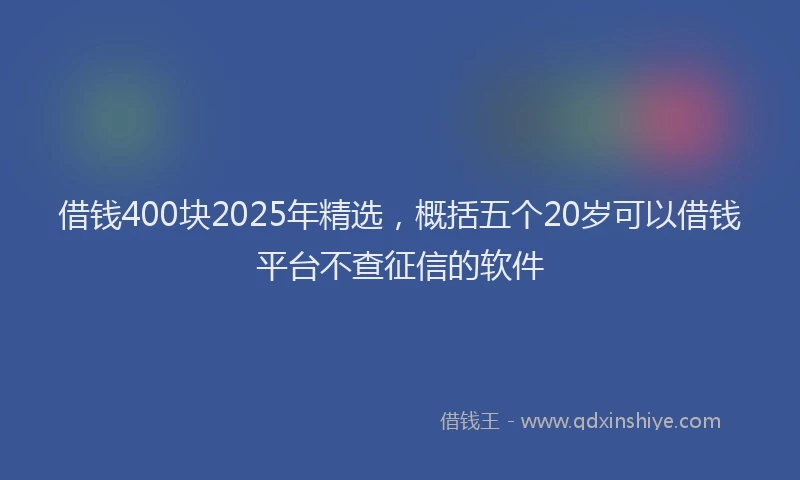 借钱400块2025年精选，概括五个20岁可以借钱平台不查征信的软件