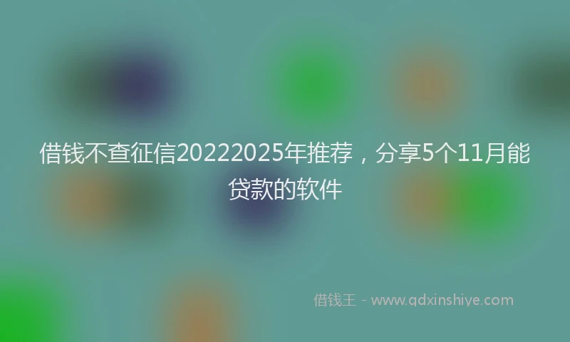 借钱不查征信20222025年推荐，分享5个11月能贷款的软件