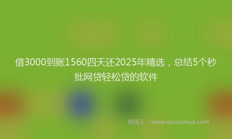 借3000到账1560四天还2025年精选，总结5个秒批网贷轻松贷的软件