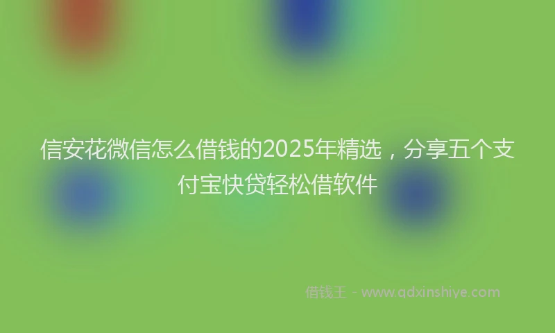 信安花微信怎么借钱的2025年精选，分享五个支付宝快贷轻松借软件