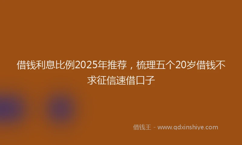 借钱利息比例2025年推荐，梳理五个20岁借钱不求征信速借口子