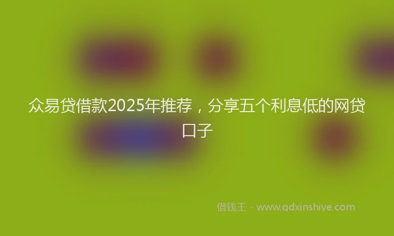 众易贷借款2025年推荐，分享五个利息低的网贷口子