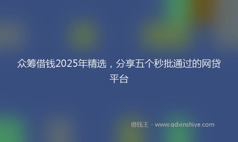 众筹借钱2025年精选，分享五个秒批通过的网贷平台