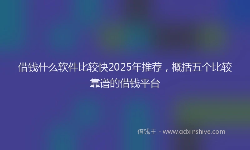 借钱什么软件比较快2025年推荐，概括五个比较靠谱的借钱平台