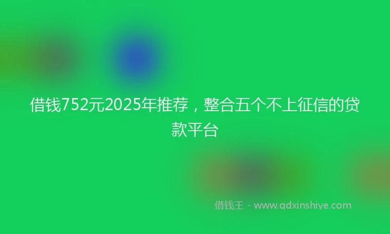 借钱752元2025年推荐，整合五个不上征信的贷款平台