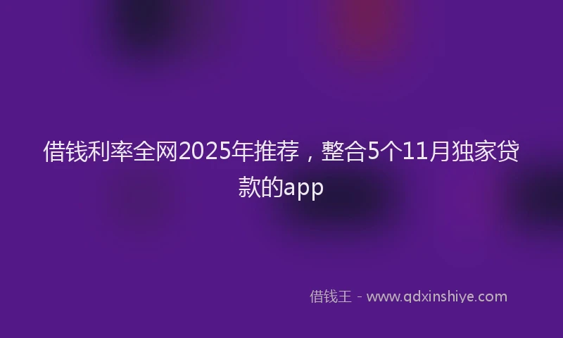 借钱利率全网2025年推荐，整合5个11月独家贷款的app