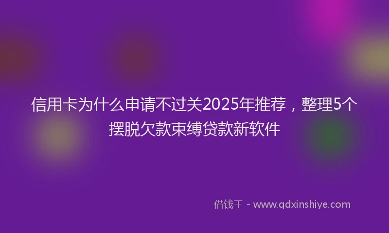 信用卡为什么申请不过关2025年推荐，整理5个摆脱欠款束缚贷款新软件
