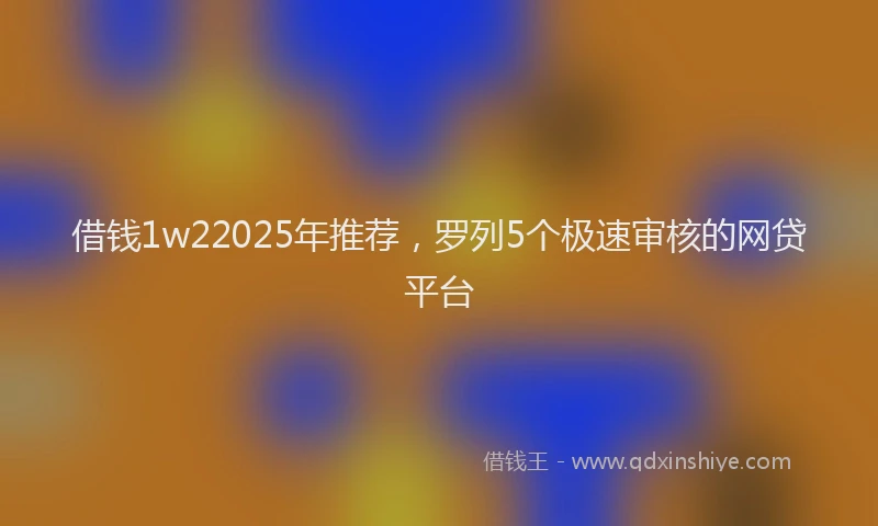 借钱1w22025年推荐，罗列5个极速审核的网贷平台