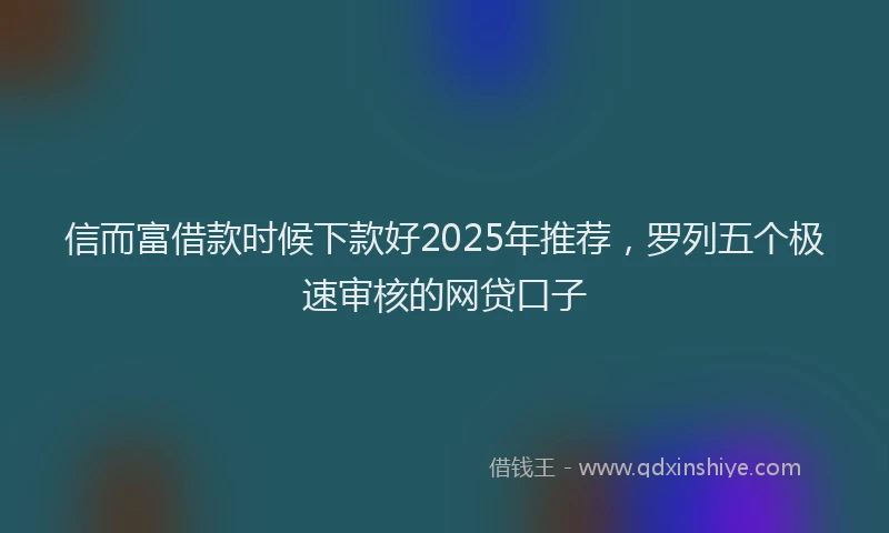 信而富借款时候下款好2025年推荐，罗列五个极速审核的网贷口子