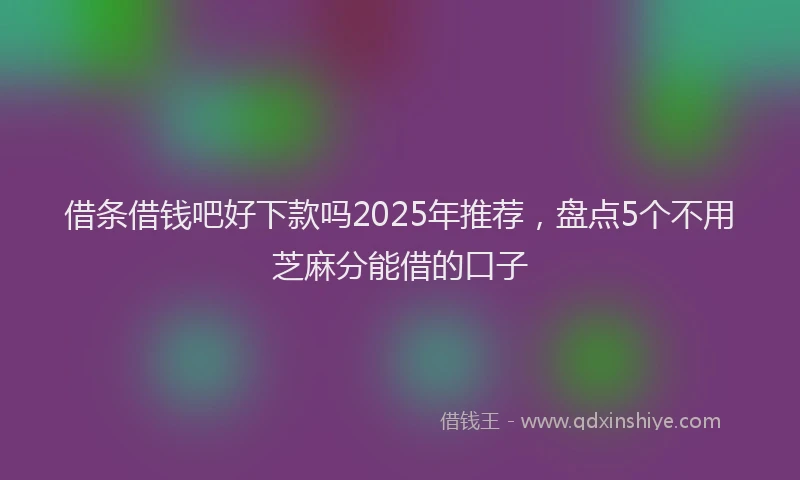 借条借钱吧好下款吗2025年推荐，盘点5个不用芝麻分能借的口子