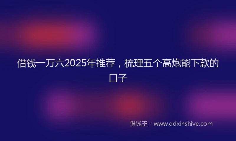 借钱一万六2025年推荐，梳理五个高炮能下款的口子