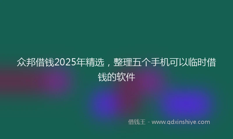 众邦借钱2025年精选，整理五个手机可以临时借钱的软件