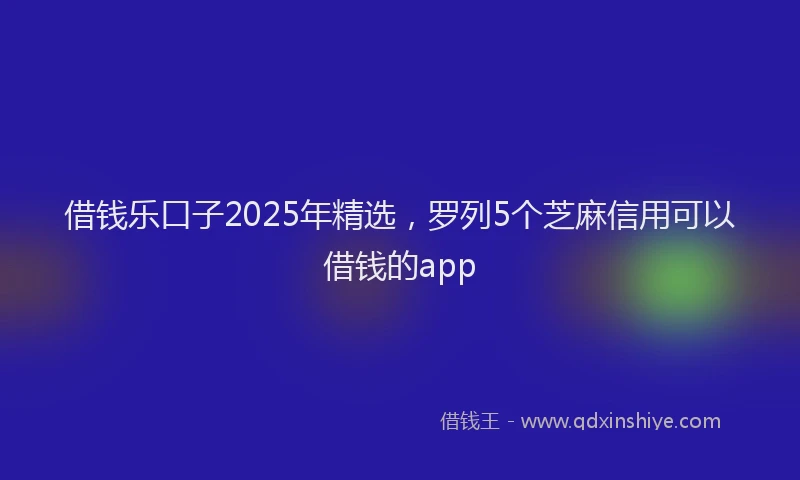 借钱乐口子2025年精选，罗列5个芝麻信用可以借钱的app