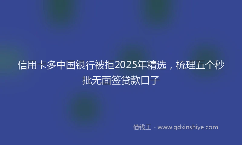 信用卡多中国银行被拒2025年精选，梳理五个秒批无面签贷款口子