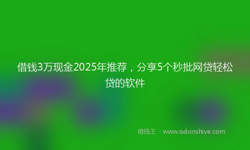 借钱3万现金2025年推荐，分享5个秒批网贷轻松贷的软件