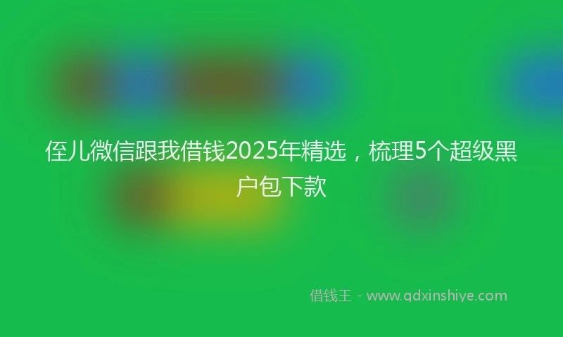 侄儿微信跟我借钱2025年精选，梳理5个超级黑户包下款