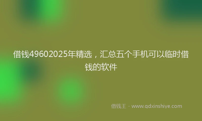 借钱49602025年精选，汇总五个手机可以临时借钱的软件