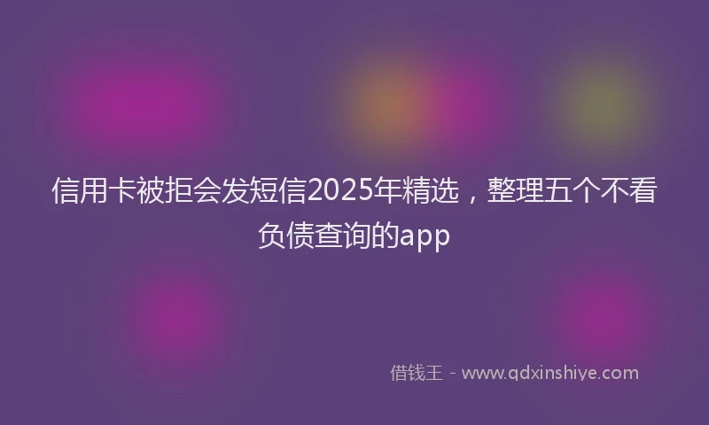 信用卡被拒会发短信2025年精选，整理五个不看负债查询的app