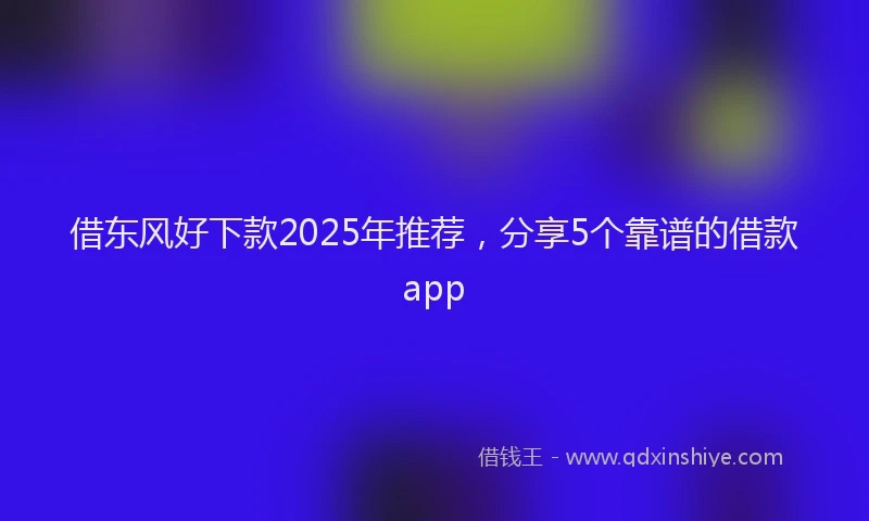 借东风好下款2025年推荐，分享5个靠谱的借款app