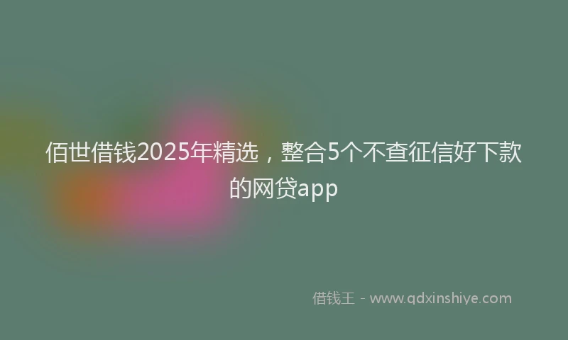 佰世借钱2025年精选，整合5个不查征信好下款的网贷app