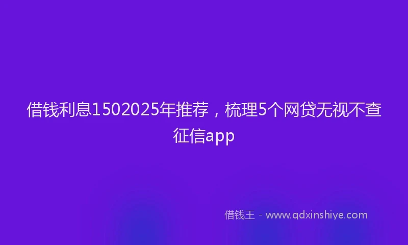 借钱利息1502025年推荐，梳理5个网贷无视不查征信app