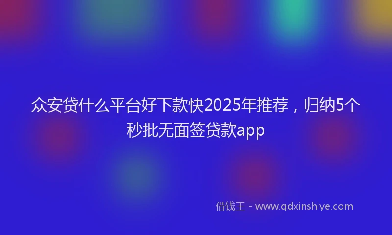 众安贷什么平台好下款快2025年推荐，归纳5个秒批无面签贷款app