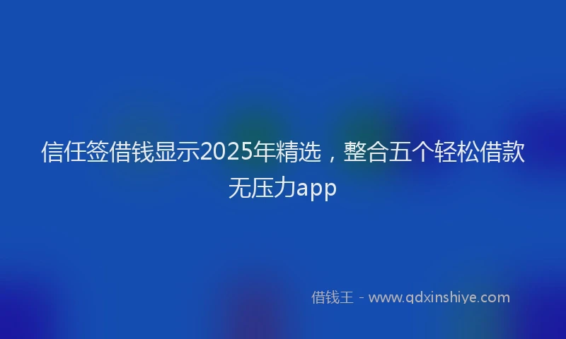 信任签借钱显示2025年精选，整合五个轻松借款无压力app