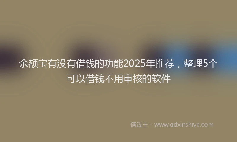 余额宝有没有借钱的功能2025年推荐，整理5个可以借钱不用审核的软件