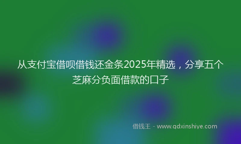从支付宝借呗借钱还金条2025年精选，分享五个芝麻分负面借款的口子