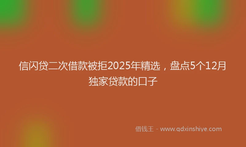 信闪贷二次借款被拒2025年精选，盘点5个12月独家贷款的口子