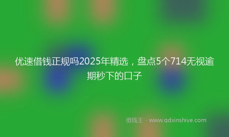 优速借钱正规吗2025年精选，盘点5个714无视逾期秒下的口子