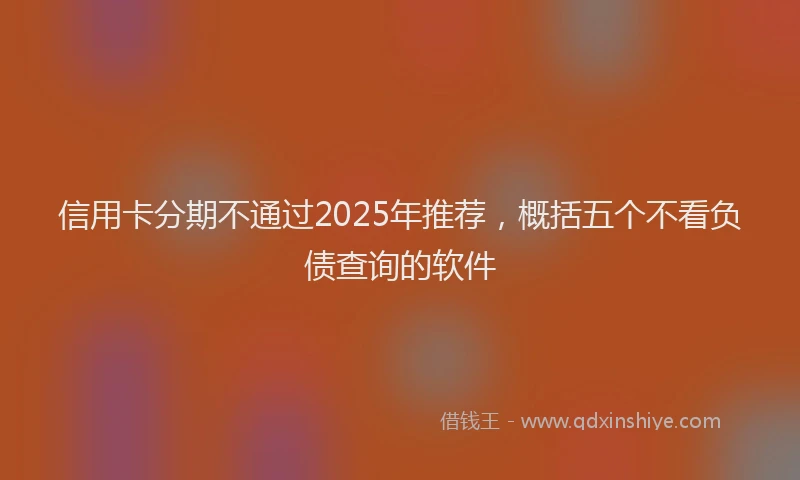 信用卡分期不通过2025年推荐，概括五个不看负债查询的软件
