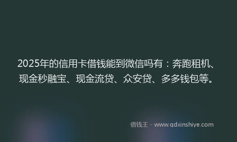2025年的信用卡借钱能到微信吗有：奔跑租机、现金秒融宝、现金流贷、众安贷、多多钱包等。